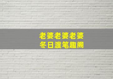 老婆老婆老婆 冬日渡笔趣阁